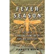 Fever Season The Story of a Terrifying Epidemic and the People Who Saved a City by Keith, Jeanette, 9781608192229