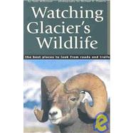 Watching Glacier's Wildlife : The Best Places to Look from Roads and Trails by Wilkinson, Todd; Francis, Michael H., 9781931832229