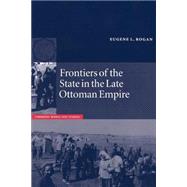 Frontiers of the State in the Late Ottoman Empire: Transjordan, 1850–1921 by Eugene L. Rogan, 9780521892230