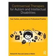 Controversial Therapies for Autism and Intellectual Disabilities: Fad, Fashion, and Science in Professional Practice by Foxx; Richard M., 9781138802230