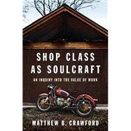 Shop Class as Soulcraft An Inquiry Into the Value of Work by Crawford, Matthew B., 9781594202230