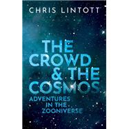 The Crowd and the Cosmos Adventures in the Zooniverse by Lintott, Chris, 9780198842231