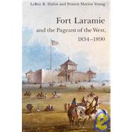 Fort Laramie and the Pageant of the West, 1834-1890 by Hafen, Le Roy Reuben; Hafen, Leroy R.; Young, Francis Marion, 9780803272231