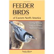 Feeder Birds of Eastern North America Getting to Know Easy-to-Attract Backyard Visitors by Allison, Sandy, 9780811712231