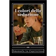 I Colori Della Seduzione by La Capricciosa, Emanuela, 9781505562231