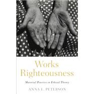 Works Righteousness Material Practice in Ethical Theory by Peterson, Anna L., 9780197532232
