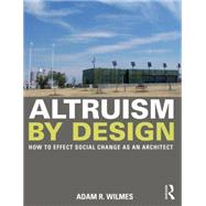 Altruism by Design: How To Effect Social Change as an Architect by Wilmes; Adam R., 9780415702232