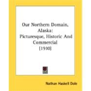 Our Northern Domain, Alask : Picturesque, Historic and Commercial (1910) by Dole, Nathan Haskell, 9780548842232