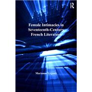 Female Intimacies in Seventeenth-Century French Literature by Legault,Marianne, 9781138262232