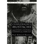 Charlemagne's Mustache And Other Cultural Clusters of a Dark Age by Dutton, Paul Edward, 9781403962232