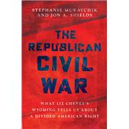 The Republican Civil War What Liz Cheney�s Wyoming Tells Us About a Divided American Right by Muravchik, Stephanie; Shields, Jon A., 9780197832233