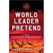 World Leader Pretend A Novel by Frost, James Bernard, 9780312352233