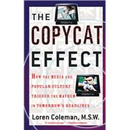The Copycat Effect How the Media and Popular Culture Trigger the Mayhem in Tomorrow's Headlines by Coleman, Loren, 9780743482233