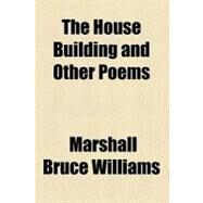 The House Building and Other Poems by Williams, Marshall Bruce, 9781458882233