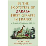 In the Footsteps of Zarafa, First Giraffe in France A Chronicle of Giraffomania, 18261845 by Lebleu, Olivier; Hahn, Cynthia T., 9781538142233