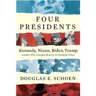FOUR PRESIDENTS Kennedy, Nixon, Biden, Trump Leaders Who Changed History in Changing Times by Schoen, Douglas E, 9781682452233