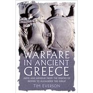 Warfare in Ancient Greece Arms and Armour from the Heroes of Homer to Alexander the Great by Everson, Tim, 9781837052233
