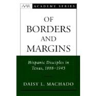 Of Borders and Margins Hispanic Disciples in Texas, 1888-1945 by Machado, Daisy L., 9780195152234