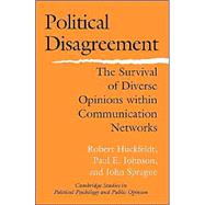 Political Disagreement: The Survival of Diverse Opinions within Communication Networks by Robert Huckfeldt , Paul E. Johnson , John Sprague, 9780521542234