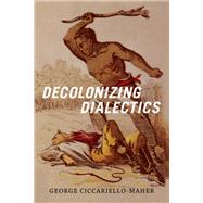 Decolonizing Dialectics by Ciccariello-maher, George, 9780822362234