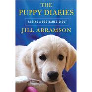 The Puppy Diaries Raising a Dog Named Scout by Abramson, Jill, 9781250012234