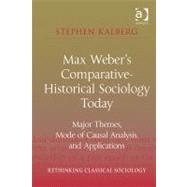 Max Weber's Comparative-Historical Sociology Today: Major Themes, Mode of Causal Analysis, and Applications by Kalberg,Stephen, 9781409432234
