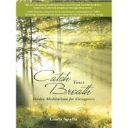 Catch Your Breath: Tender Meditations for Caregivers by Spalla, Linda, 9781452522234