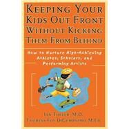 Keeping Your Kids Out Front Without Kicking Them From Behind How to Nurture High-Achieving Athletes, Scholars, and Performing Artists by Tofler, Ian; DiGeronimo, Theresa Foy, 9780787952235