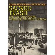 Sacred Trash The Lost and Found World of the Cairo Geniza by Hoffman, Adina; Cole, Peter, 9780805212235