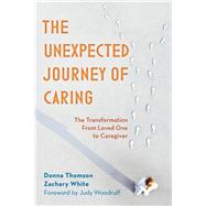 The Unexpected Journey of Caring The Transformation from Loved One to Caregiver by Thomson, Donna; White, Zachary; Woodruff, Judy, 9781538122235