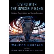 Living with the Invisible Hand Markets, Corporations, and Human Freedom by Hussain, Waheed; Ripstein, Arthur; Vrousalis, Nicholas, 9780197662236