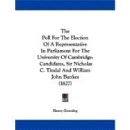 The Poll for the Election of a Representative in Parliament for the University of Cambridge: Candidates, Sir Nicholas C. Tindal and William John Bankes by Gunning, Henry, 9781104322236