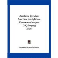 Amtliche Berichte Aus Den Koniglichen Kunstsammlungen : 29 Jahrgang (1908) by Staatliche Museen Zu Berlin, 9781120162236