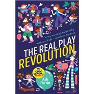 The Real Play Revolution Why We Need to Be Silly with Our Kids  and How to Do It by Perrin, Ash, 9781786782236