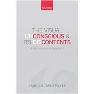 The Visual (Un)Conscious and Its (Dis)Contents A microtemporal approach by Breitmeyer, Bruno G., 9780198712237