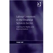 Labour Unionism in the Financial Services Sector : Fighting for Rights and Representation by Gall, Gregor, 9780754642237