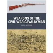 Weapons of the Civil War Cavalryman by Walter, John; Hook, Adam; Gilliland, Alan, 9781472842237