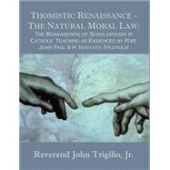Thomistic Renaissance - The Natural Moral Law : The Reawakening of Scholasticism in Catholic Teaching As Evidenced by Pope John Paul II in Veritatis Splendor by Trigilio, John, Jr., 9781581122237