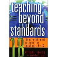 Teaching Beyond the Standards 18 Ideas with Work Options for Teachers, K-12 by Martin, William R.; Johri, Arvinder K., 9781578862238