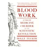 Blood Work A Tale of Medicine and Murder in the Scientific Revolution by Tucker, Holly, 9780393342239