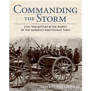 Commanding the Storm : Civil War Battles in the Words of the Generals Who Fought Them by Stephens, John Richard, 9780762782239