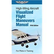 High-Wing Aircraft Visualized Flight Maneuvers Manual by Aviation Supplies & Academics, 9781644252239
