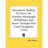 Documents Tending To Prove The Superior Advantages Of Railways And Steam Carriages Over Canal Navigation by Stevens, John, 9780548832240