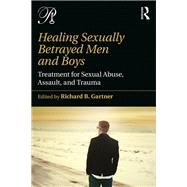 Healing Sexually Betrayed Men and Boys: Treatment for Sexual Abuse, Assault, and Trauma by Gartner,Richard B., 9781138942240