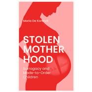 Stolen Motherhood Surrogacy and Made-to-Order Children by Aaronson, Arielle; De Koninck, Maria, 9781771862240