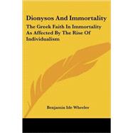 Dionysos and Immortality: The Greek Faith in Immortality As Affected by the Rise of Individualism by Wheeler, Benjamin Ide, 9781428622241