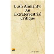 Bush Almighty! : An Extraterrestrial Critique by Tyler, James, 9781411612242