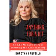 Anything for a Hit An A&R Woman's Story of Surviving the Music Industry by Carvello, Dorothy, 9781641602242