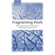 Fragmenting Work Blurring Organizational Boundaries and Disordering Hierarchies by Marchington, Mick; Grimshaw, Damian; Rubery, Jill; Willmott, Hugh, 9780199262243