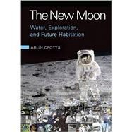 The New Moon: Water, Exploration, and Future Habitation by Arlin Crotts, 9780521762243
